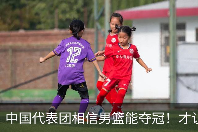 中国代表团相信男篮能夺冠！才让胡明轩当旗手 名记：郭士强不会辞职